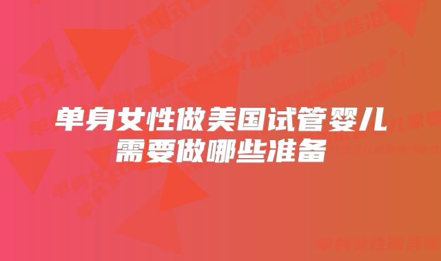 单身女性做美国试管婴儿需要做哪些准备