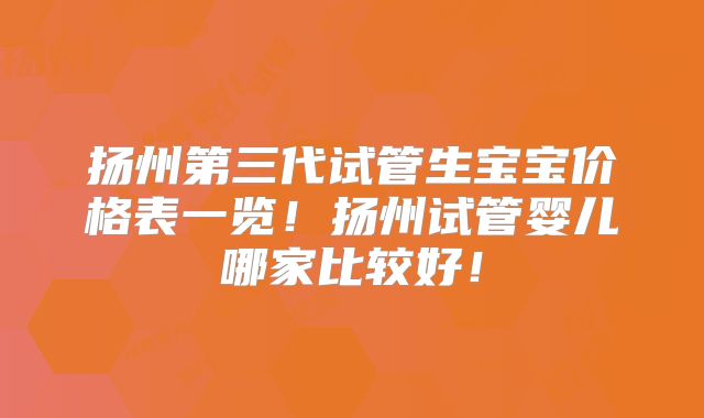 扬州第三代试管生宝宝价格表一览!扬州试管婴儿哪家比较好!