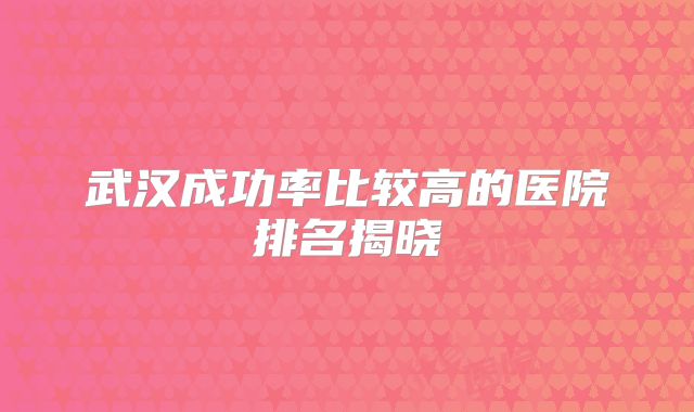 武汉成功率比较高的医院排名揭晓