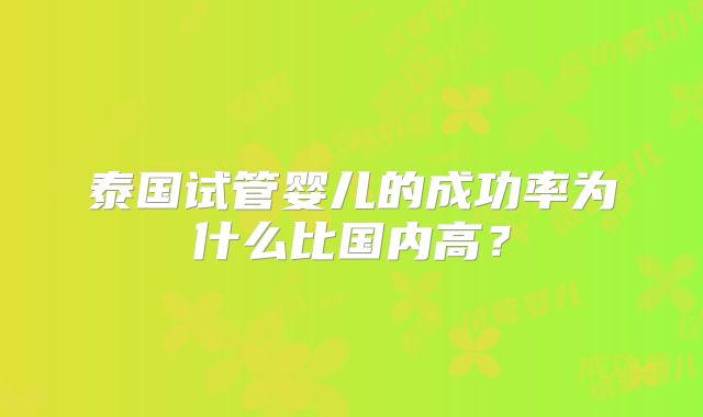 泰国试管婴儿的成功率为什么比国内高？
