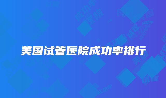 美国试管医院成功率排行