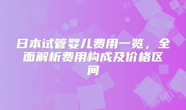 日本试管婴儿费用一览，全面解析费用构成及价格区间