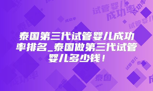 泰国第三代试管婴儿成功率排名_泰国做第三代试管婴儿多少钱！