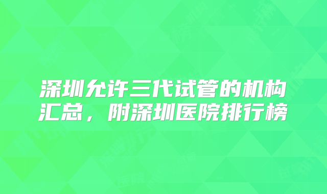 深圳允许三代试管的机构汇总，附深圳医院排行榜