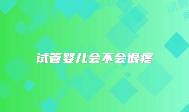 试管婴儿会不会很疼