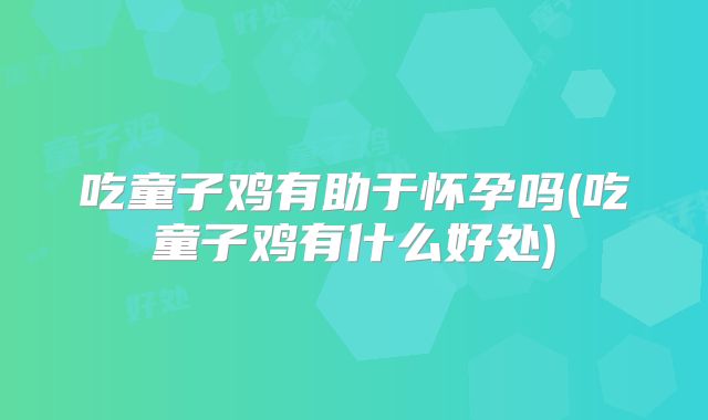 吃童子鸡有助于怀孕吗(吃童子鸡有什么好处)