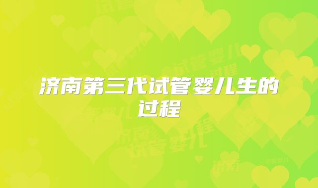 济南第三代试管婴儿生的过程