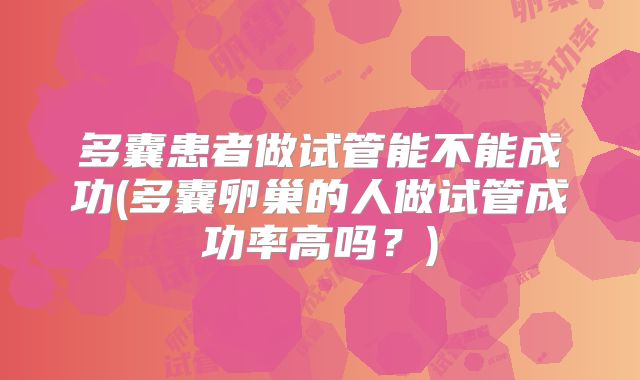 多囊患者做试管能不能成功(多囊卵巢的人做试管成功率高吗？)