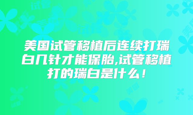 美国试管移植后连续打瑞白几针才能保胎,试管移植打的瑞白是什么！