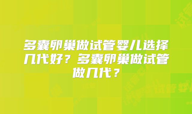 多囊卵巢做试管婴儿选择几代好？多囊卵巢做试管做几代？
