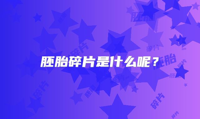 胚胎碎片是什么呢？