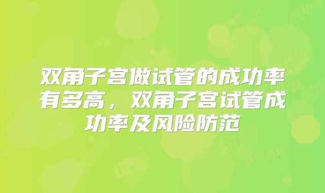 双角子宫做试管的成功率有多高，双角子宫试管成功率及风险防范