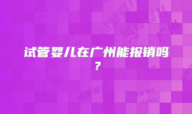 试管婴儿在广州能报销吗？