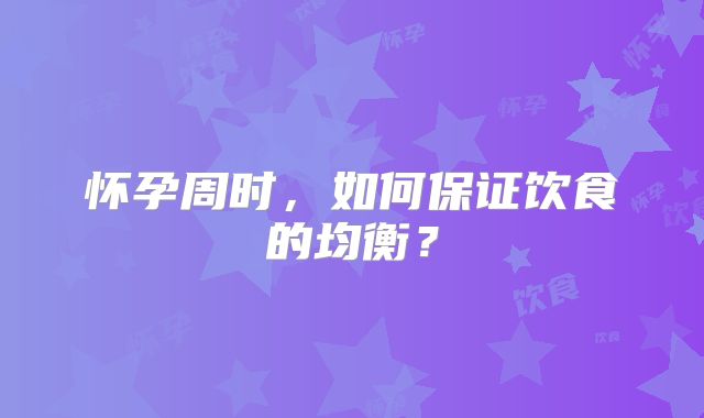 怀孕周时,如何保证饮食的均衡?