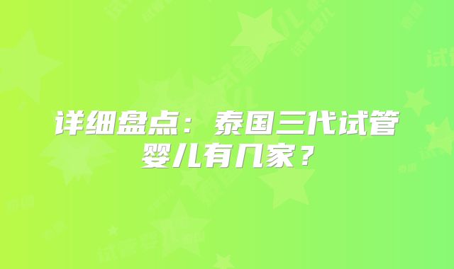 详细盘点：泰国三代试管婴儿有几家？