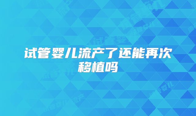 试管婴儿流产了还能再次移植吗