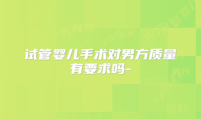 试管婴儿手术对男方质量有要求吗-