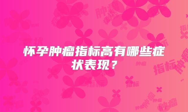 怀孕肿瘤指标高有哪些症状表现?