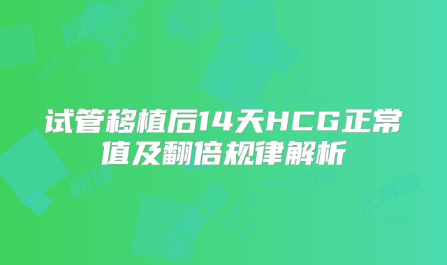 试管移植后14天HCG正常值及翻倍规律解析