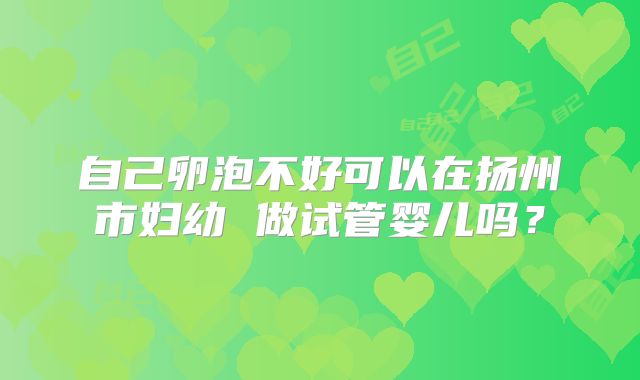 自己卵泡不好可以在扬州市妇幼 做试管婴儿吗？