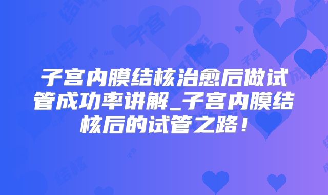 子宫内膜结核治愈后做试管成功率讲解_子宫内膜结核后的试管之路！