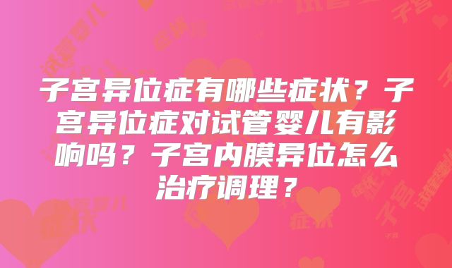 子宫异位症有哪些症状？子宫异位症对试管婴儿有影响吗？子宫内膜异位怎么治疗调理？