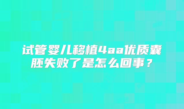 试管婴儿移植4aa优质囊胚失败了是怎么回事？