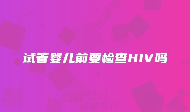 试管婴儿前要检查HIV吗