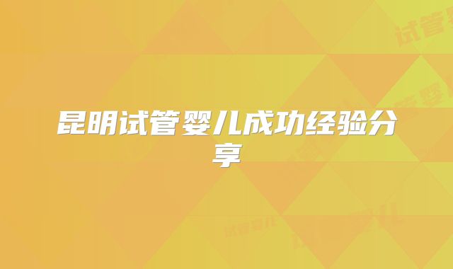 昆明试管婴儿成功经验分享
