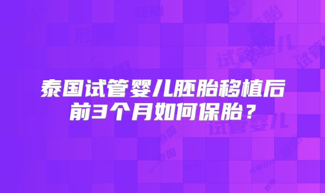泰国试管婴儿胚胎移植后前3个月如何保胎？