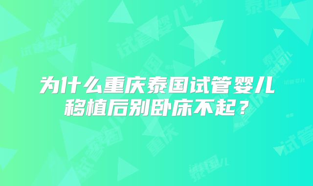 为什么重庆泰国试管婴儿移植后别卧床不起？