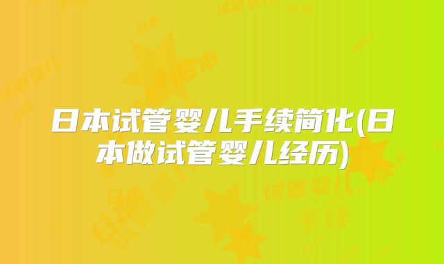 日本试管婴儿手续简化(日本做试管婴儿经历)