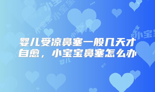 婴儿受凉鼻塞一般几天才自愈，小宝宝鼻塞怎么办