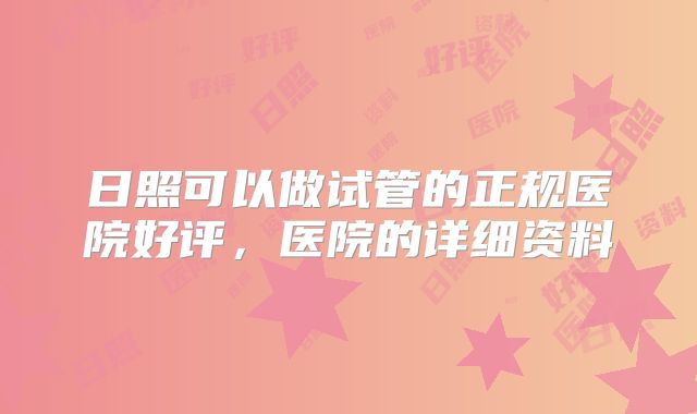 日照可以做试管的正规医院好评，医院的详细资料