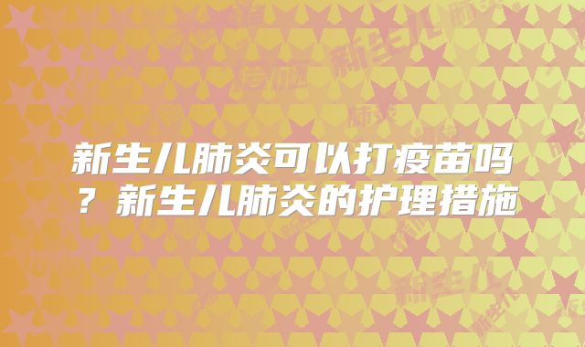 新生儿肺炎可以打疫苗吗?新生儿肺炎的护理措施