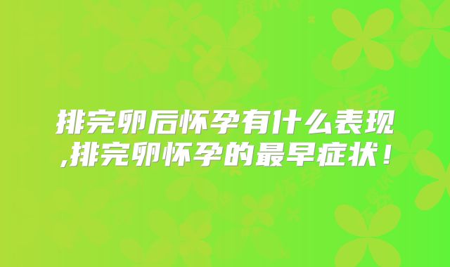 排完卵后怀孕有什么表现,排完卵怀孕的最早症状!