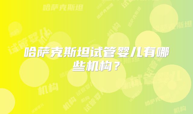 哈萨克斯坦试管婴儿有哪些机构？
