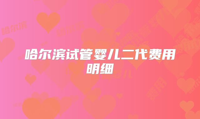 哈尔滨试管婴儿二代费用明细