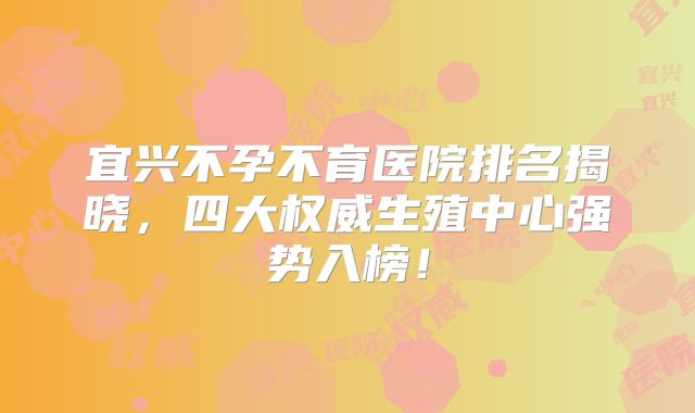 宜兴不孕不育医院排名揭晓,四大权威生殖中心强势入榜!