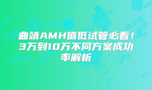 曲靖AMH值低试管必看！3万到10万不同方案成功率解析