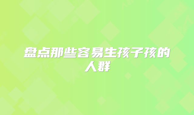 盘点那些容易生孩子孩的人群