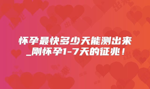 怀孕最快多少天能测出来_刚怀孕1-7天的征兆！