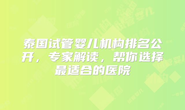 泰国试管婴儿机构排名公开,专家解读,帮你选择最适合的医院