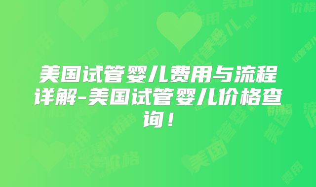 美国试管婴儿费用与流程详解-美国试管婴儿价格查询！