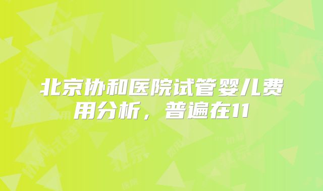 北京协和医院试管婴儿费用分析，普遍在11