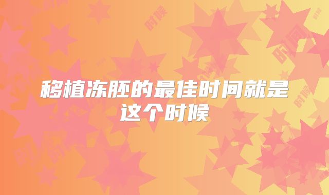 移植冻胚的最佳时间就是这个时候
