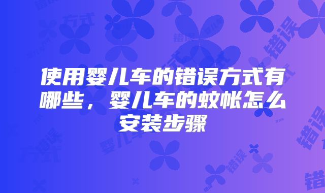 使用婴儿车的错误方式有哪些，婴儿车的蚊帐怎么安装步骤