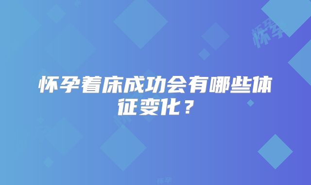 怀孕着床成功会有哪些体征变化?