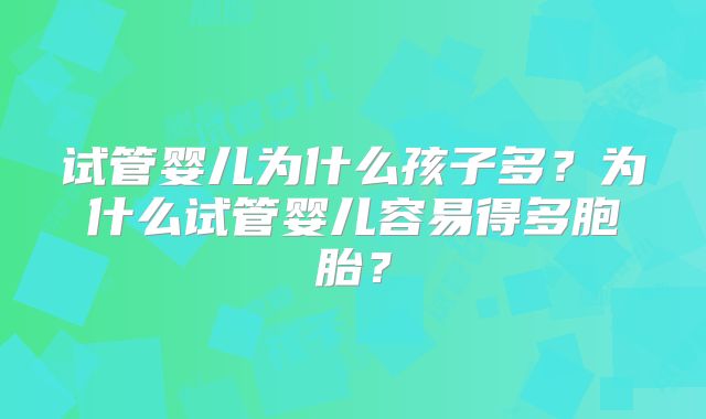 试管婴儿为什么孩子多？为什么试管婴儿容易得多胞胎？