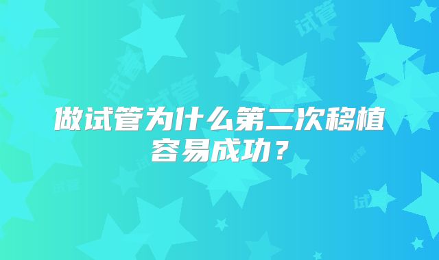 做试管为什么第二次移植容易成功？
